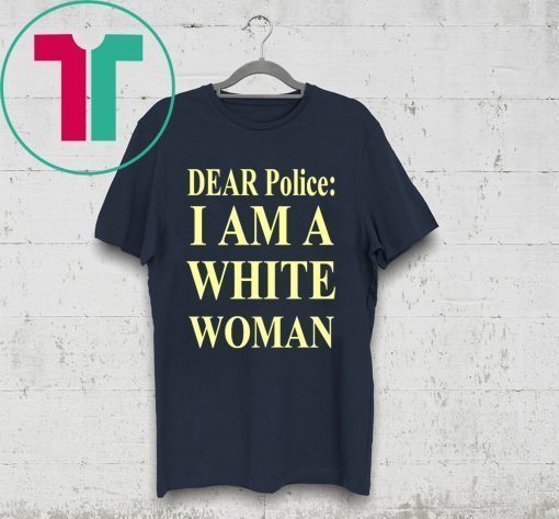 Dear Police I Am A White Woman Tee Shirt