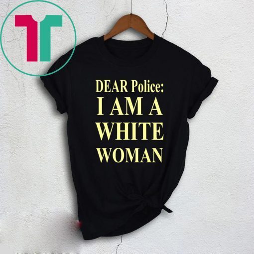 Dear Police I Am A White Woman Tee Shirt