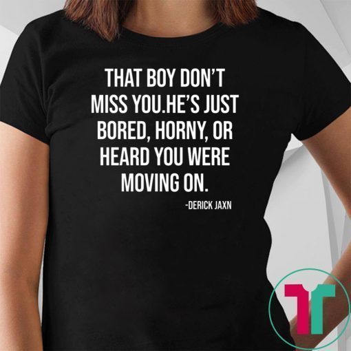 Derrick Jaxn That Boy Don’t Miss You He’s Just Bored Horny Or Heard You Were Moving On Tee Shirt