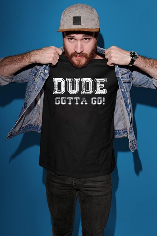 Distressed Dude's Gotta Go Quote Tees and Tops Dude Gotta Go T-Shirt