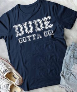 Distressed Dude's Gotta Go Quote Tees and Tops Dude Gotta Go T-Shirt