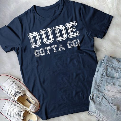 Distressed Dude's Gotta Go Quote Tees and Tops Dude Gotta Go T-Shirt