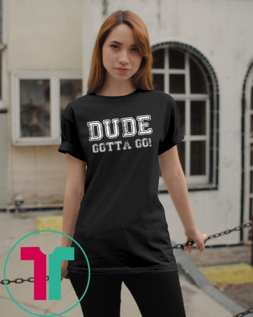 Distressed Dude's Gotta Go Quote Tees and Tops Dude Gotta Go T-Shirt