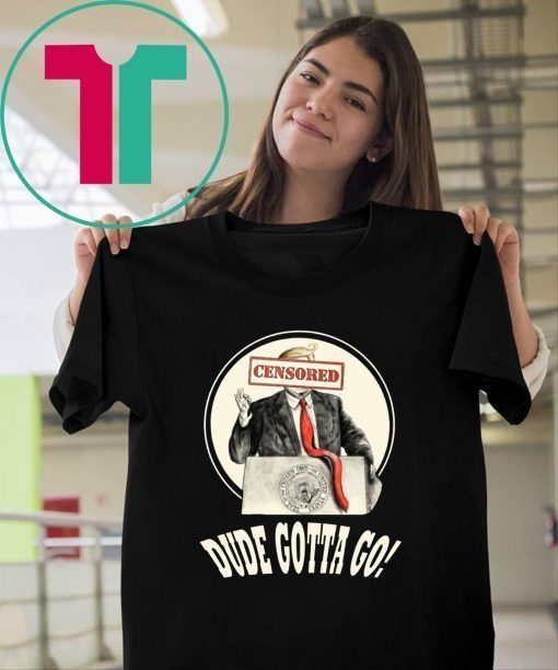 Donald Trump Dude Gotta Go Shirt