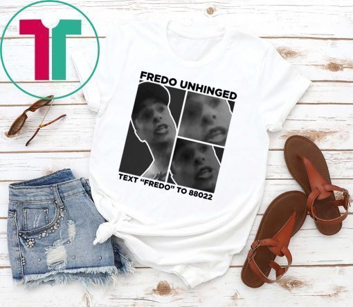 Fredo Unhinged Shirt Fredo Unhinged Text “Fredo” To 88022 Shirt