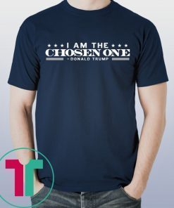 Donald Trump I am the chosen one shirt