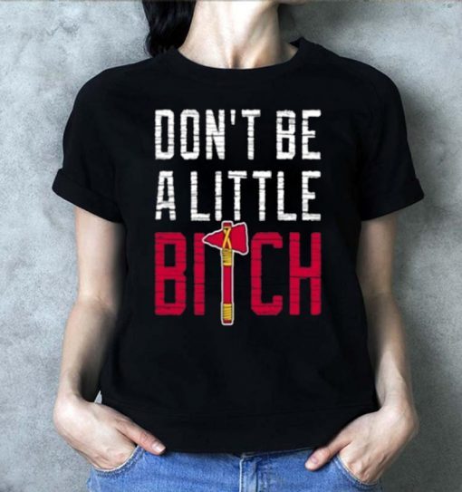 Don’t Be A Little Bitch Tee Shirt