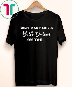 Don’t Make Me Go Beth Dutton On You T-Shirt