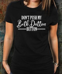 Don’t Push My Beth Dutton Button T-Shirt