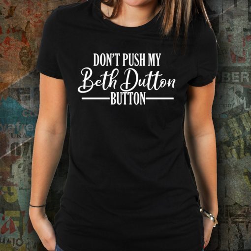 Don’t Push My Beth Dutton Button T-Shirt