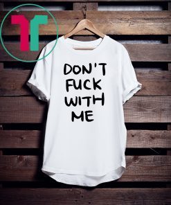 Don’t Fuck With Me I Will Cry Shirt