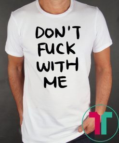 Don’t Fuck With Me I Will Cry Shirt