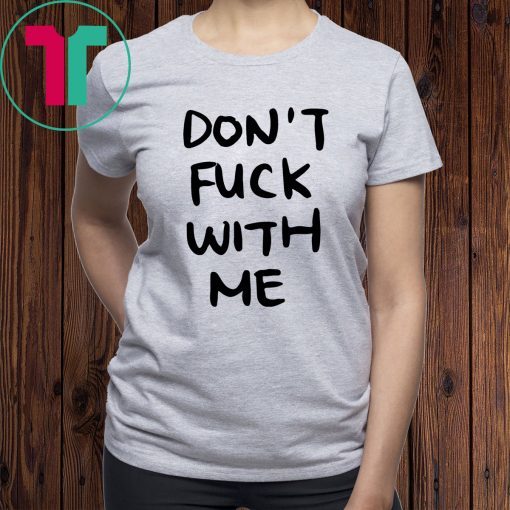 Don’t Fuck With Me I Will Cry Shirt