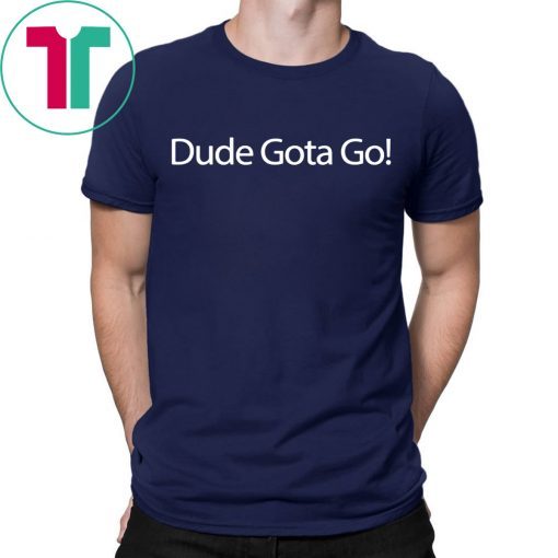 Dude Gotta Go Shirt