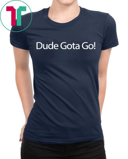 Dude Gotta Go Shirt