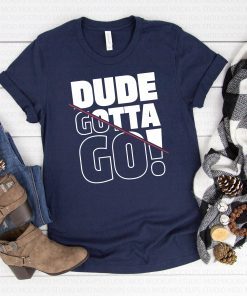 Dude Gotta Go Fashion Style Tee Shirt