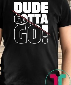 Dude Gotta Go Fashion Style Tee Shirt