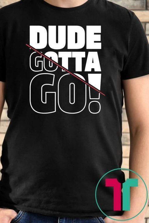 Dude Gotta Go Fashion Style Tee Shirt