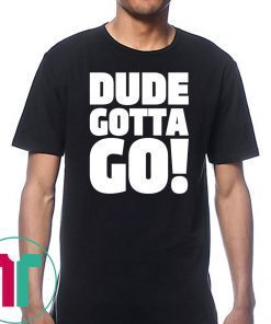 Dude Gotta Go Funny Tee Shirt