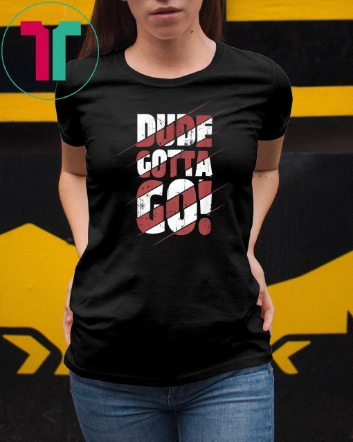 Dude Gotta Go Funny Tee Shirt