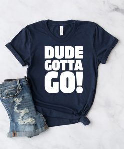 Dude Gotta Go Funny Tee Shirt