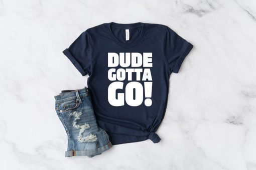 Dude Gotta Go Funny Tee Shirt