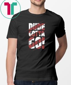 Dude Gotta Go Funny Tee Shirt