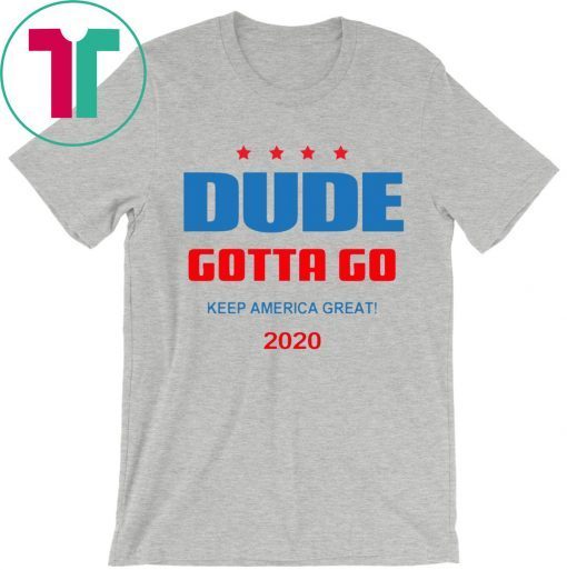 Dude Gotta Go Keep America Great 2020 Shirt