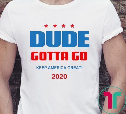 Dude Gotta Go Keep America Great 2020 Shirt