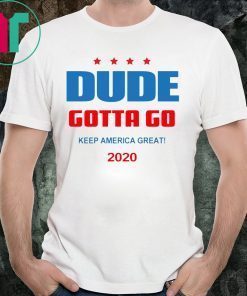 Dude Gotta Go Keep America Great 2020 Shirt