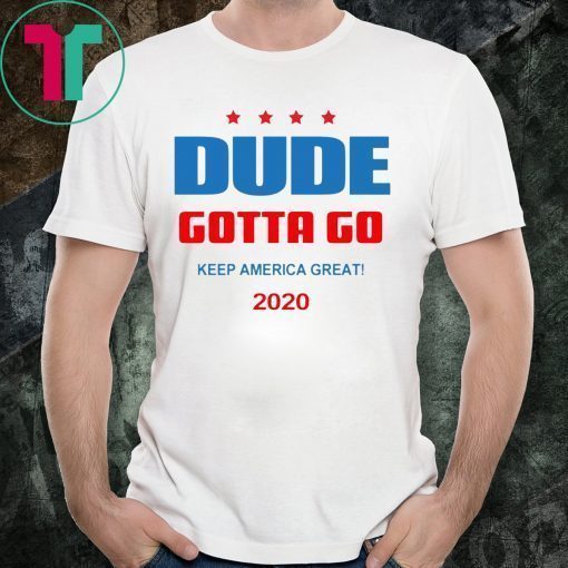 Dude Gotta Go Keep America Great 2020 Shirt