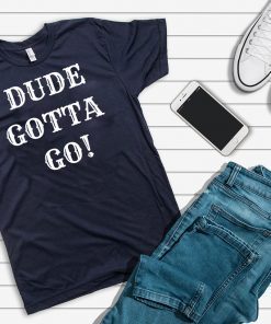 Dude Gotta Go Shirt Funny Anti-Trump 2020 T-Shirt