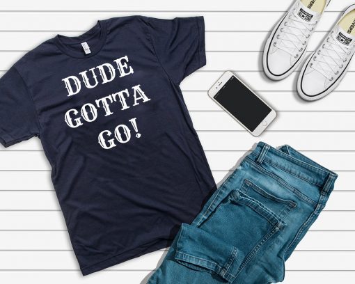 Dude Gotta Go Shirt Funny Anti-Trump 2020 T-Shirt