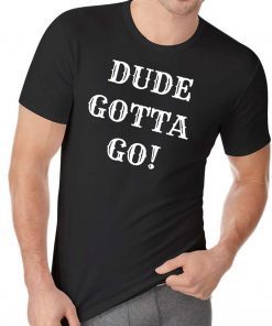 Dude Gotta Go Shirt Funny Anti-Trump 2020 T-Shirt