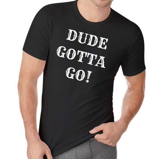 Dude Gotta Go Shirt Funny Anti-Trump 2020 T-Shirt