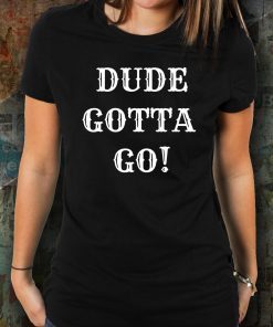 Dude Gotta Go Shirt Funny Anti-Trump 2020 T-Shirt