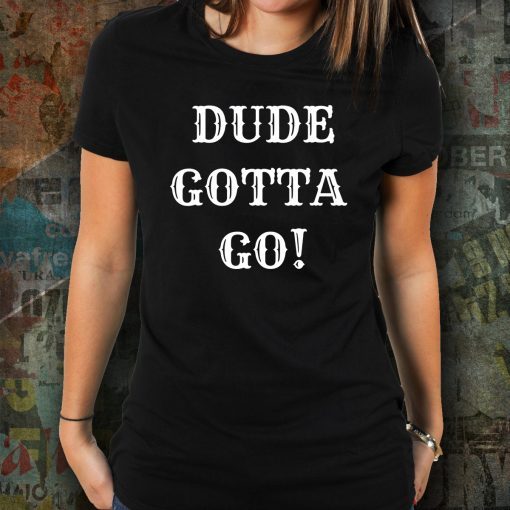 Dude Gotta Go Shirt Funny Anti-Trump 2020 T-Shirt