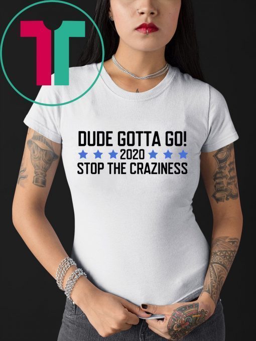 Dude Gotta Go Stop The Craziness 2020 T-Shirt