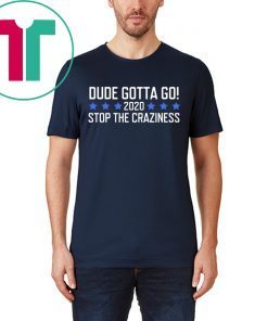 Dude Gotta Go Stop The Craziness 2020 Tee Shirt