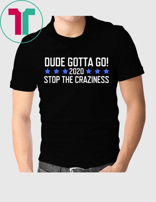 Dude Gotta Go Stop The Craziness 2020 Tee Shirt