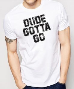 Dude Gotta Go T Shirt Pro Trump T-Shirt