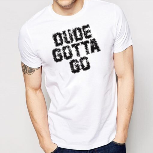 Dude Gotta Go T Shirt Pro Trump T-Shirt