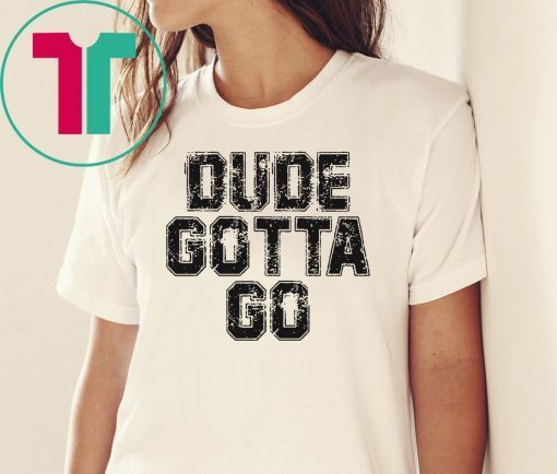 Dude Gotta Go T Shirt Pro Trump T-Shirt