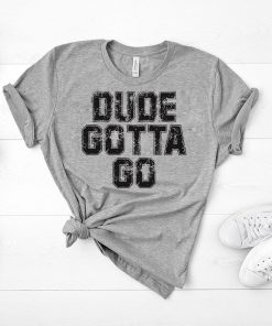 Dude Gotta Go T Shirt Pro Trump T-Shirt