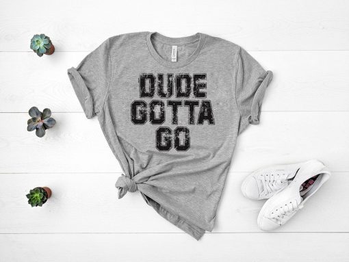 Dude Gotta Go T Shirt Pro Trump T-Shirt