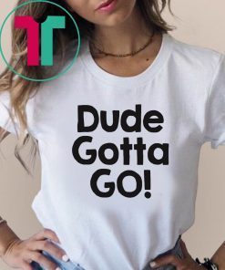 Mens Dude gotta go T-Shirt with Dude gotta go quote