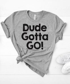 Mens Dude gotta go T-Shirt with Dude gotta go quote