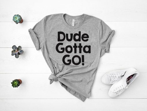 Mens Dude gotta go T-Shirt with Dude gotta go quote