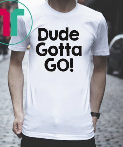 Mens Dude gotta go T-Shirt with Dude gotta go quote