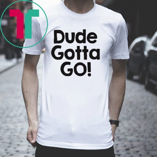 Mens Dude gotta go T-Shirt with Dude gotta go quote